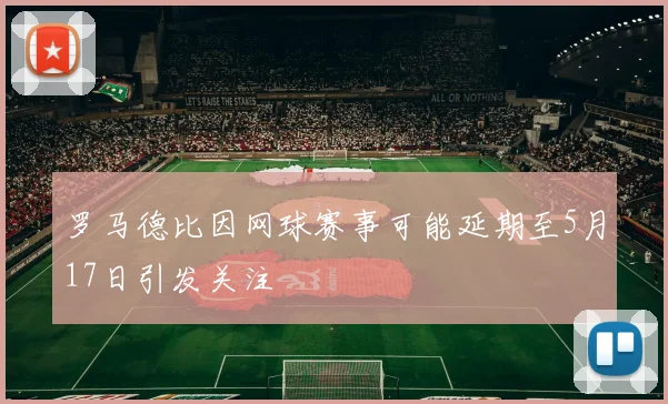罗马德比因网球赛事可能延期至5月17日引发关注