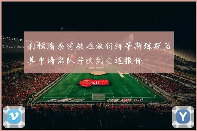 利物浦或将被迫放行柯蒂斯琼斯若其申请离队并收到合适报价