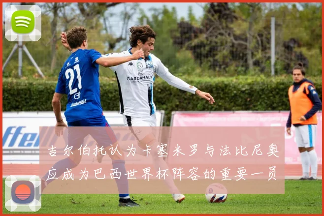 吉尔伯托认为卡塞米罗与法比尼奥应成为巴西世界杯阵容的重要一员